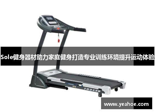 Sole健身器材助力家庭健身打造专业训练环境提升运动体验