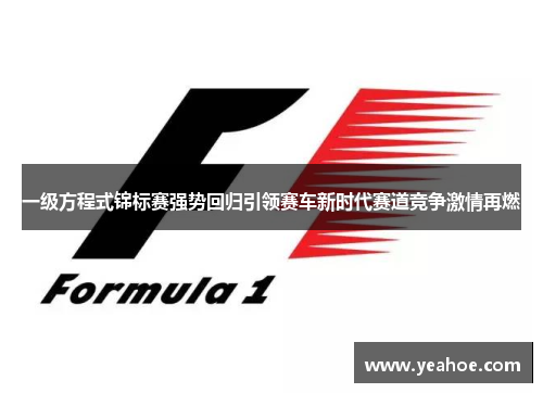 一级方程式锦标赛强势回归引领赛车新时代赛道竞争激情再燃