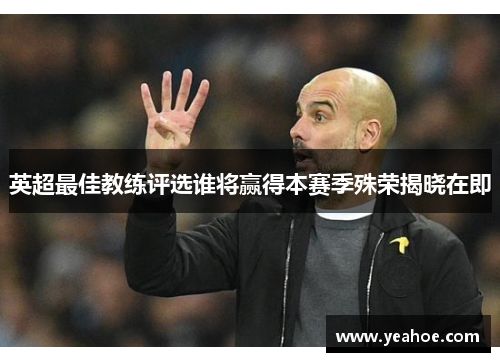 英超最佳教练评选谁将赢得本赛季殊荣揭晓在即