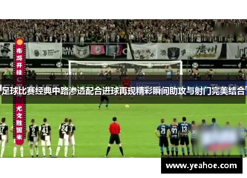 足球比赛经典中路渗透配合进球再现精彩瞬间助攻与射门完美结合