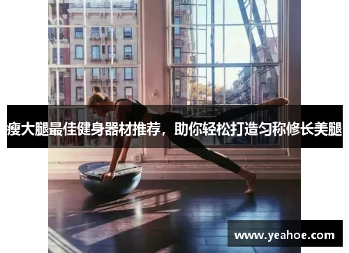 瘦大腿最佳健身器材推荐，助你轻松打造匀称修长美腿