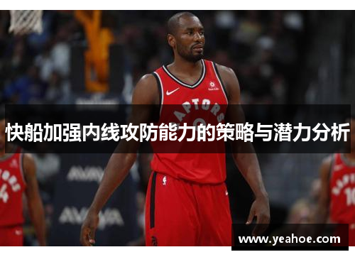 快船加强内线攻防能力的策略与潜力分析