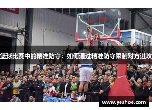 篮球比赛中的精准防守：如何通过精准防守限制对方进攻